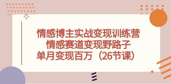 情感博主实战变现训练营，情感赛道变现野路子，单月变现百万(26节课-指尖网