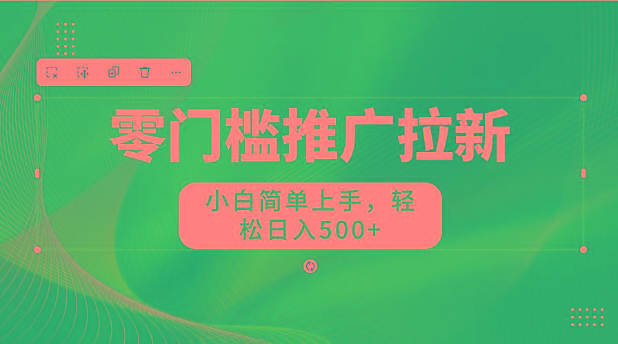 零门槛推广拉新，小白简单上手，轻松日入500+-指尖网