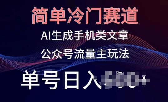 简单冷门赛道，AI生成手机类文章，公众号流量主玩法，单号日入100+【揭秘】-指尖网