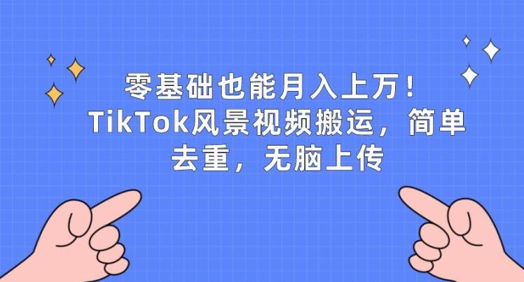 零基础也能月入上w，TikTok风景视频搬运，简单去重，无脑上传【揭秘】-指尖网