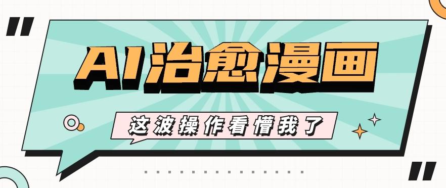 AI国风治愈漫画文案玩法，条条都是爆款，1个作品收益500+【视频+软件】-指尖网