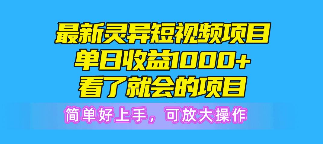 最新灵异短视频项目，单日收益1000+看了就会的项目，简单好上手可放大操作-指尖网