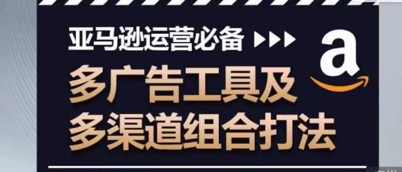 亚马逊运营必备，多广告工具及多渠道组合打法-指尖网