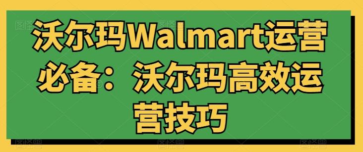 沃尔玛Walmart运营必备：沃尔玛高效运营技巧-指尖网