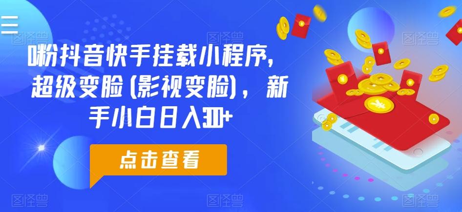 0粉抖音快手挂载小程序，超级变脸(影视变脸)，新手小白日入300+【揭秘】-指尖网