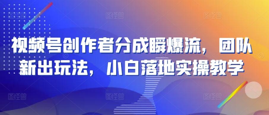 视频号创作者分成瞬爆流，团队新出玩法，小白落地实操教学【揭秘】-指尖网