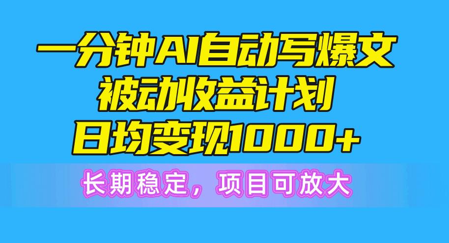 一分钟AI爆文被动收益计划，日均变现1000+，长期稳定，项目可放大-指尖网