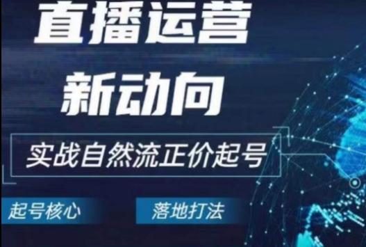 2024电商自然流起号，​直播运营新动向，实战自然流正价起号-指尖网