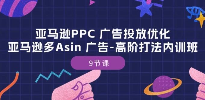 亚马逊PPC 广告投放优化：亚马逊多Asin 广告-高阶打法内训班-9节课-指尖网