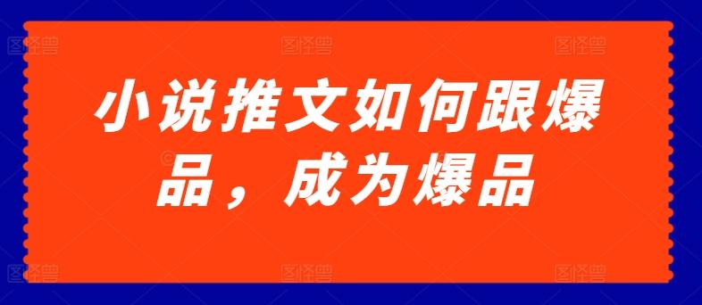 小说推文如何跟爆品，成为爆品【揭秘】-指尖网