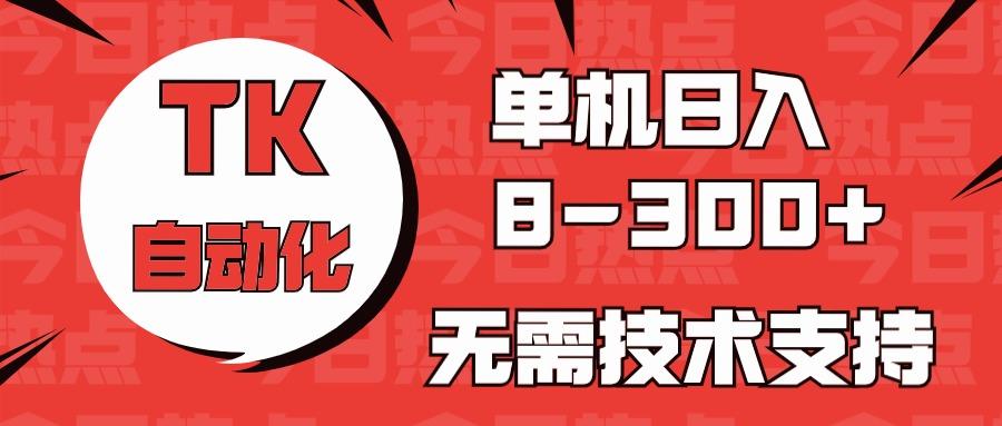 海外手机版TK自动化，单机收益8~300+，无需技术支持，新手小白均可操作-指尖网