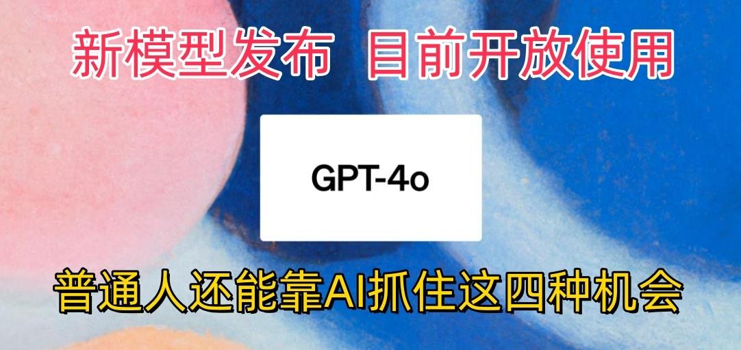 最强模型ChatGPT-4omni震撼发布，目前开放使用，普通人可以利用AI抓住的四...-指尖网