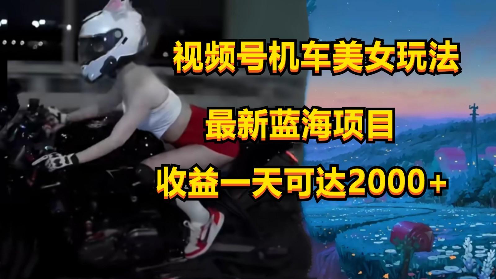 视频号机车美女短视频，视频创作掘金，一天可收入2000+-指尖网