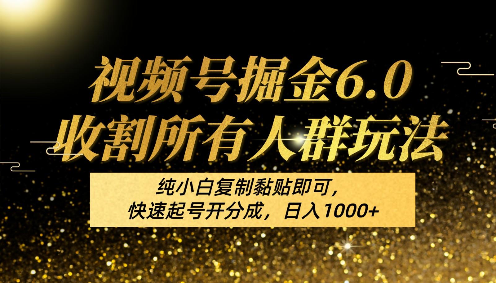 视频号掘金6.0收割所有人群玩法！纯小白复制黏贴即可，快速起号开分成，日入1000+-指尖网