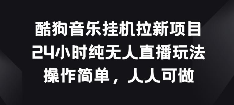 酷狗音乐挂JI拉新项目，24小时纯无人直播玩法，操作简单人人可做【揭秘】-指尖网