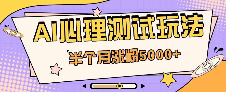 黑马赛道AI心理测试副业思路，半个月涨粉5000+！【视频教程+软件】-指尖网