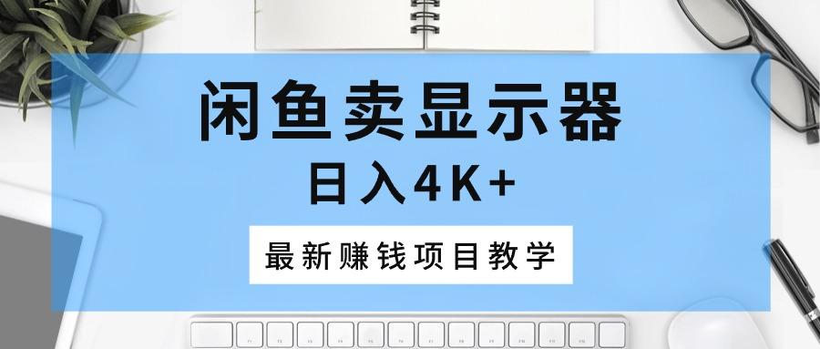 闲鱼卖显示器，日入4K+，最新赚钱项目教学-指尖网