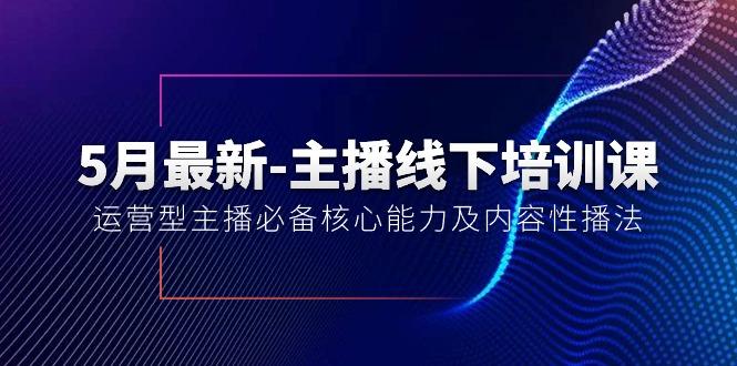 5月最新-主播线下培训课【40期】：运营型主播必备核心能力及内容性播法-指尖网