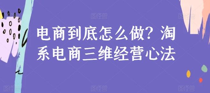 电商到底怎么做？淘系电商三维经营心法-指尖网