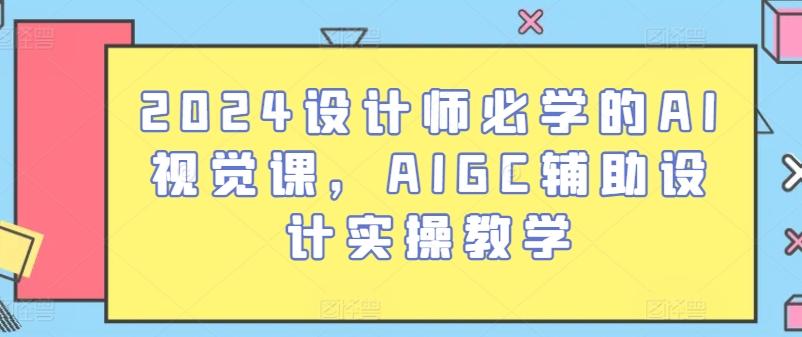 2024设计师必学的AI视觉课，AIGC辅助设计实操教学-指尖网