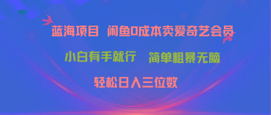 最新蓝海项目咸鱼零成本卖爱奇艺会员小白有手就行 无脑操作轻松日入三位数-指尖网