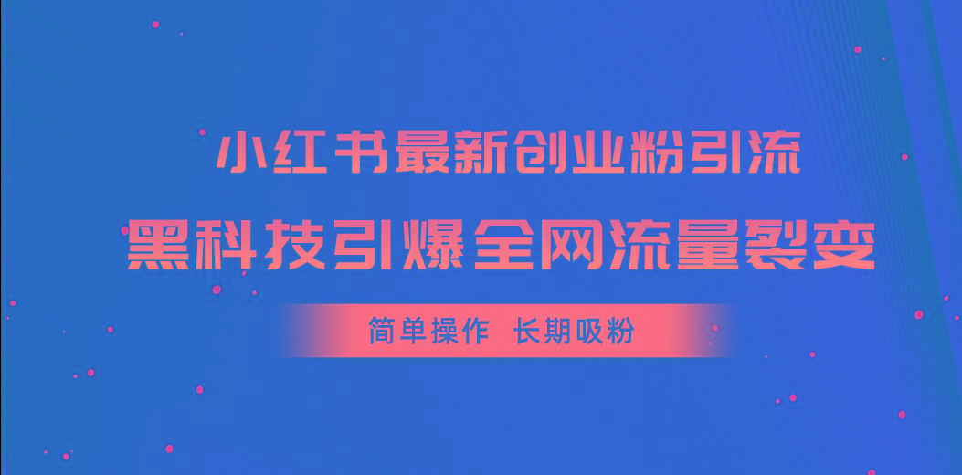 小红书最新创业粉引流，黑科技引爆全网流量裂变，简单操作长期吸粉-指尖网