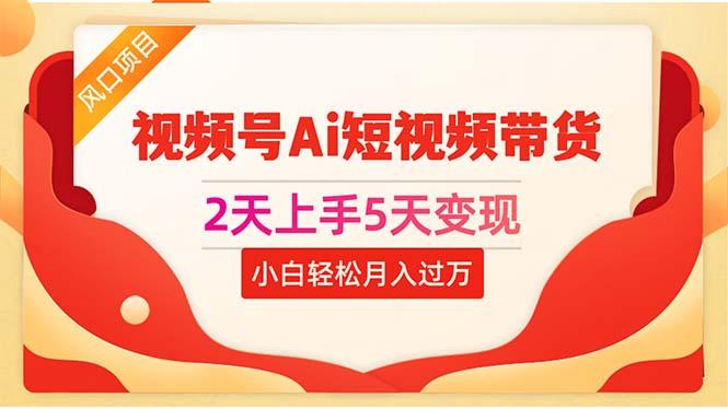 2天上手5天变现视频号Ai短视频带货0粉丝0基础小白轻松月入过万-指尖网