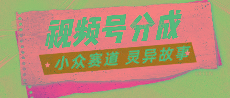 视频号分成掘金小众赛道 灵异故事，普通人都能做得好的副业-指尖网