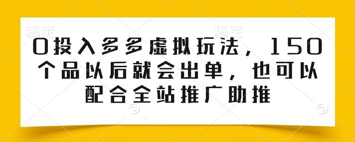 0投入多多虚拟玩法，150个品以后就会出单，也可以配合全站推广助推-指尖网