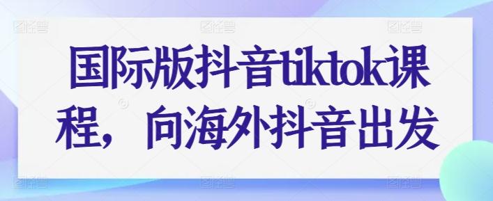 国际版抖音tiktok课程，向海外抖音出发-指尖网