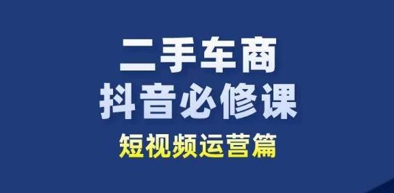 二手车商抖音必修课短视频运营，二手车行业从业者新赛道-指尖网