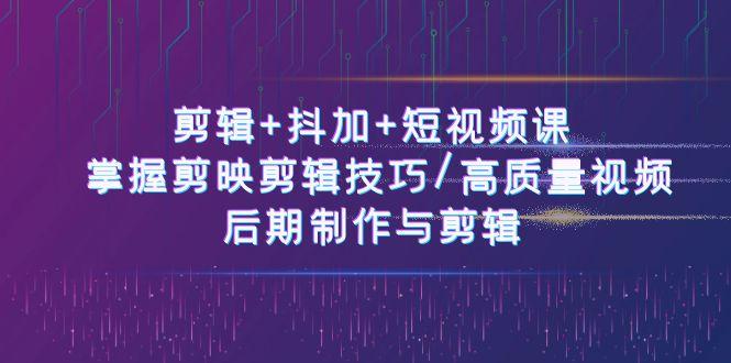 剪辑+抖加+短视频课： 掌握剪映剪辑技巧/高质量视频/后期制作与剪辑(50节)-指尖网