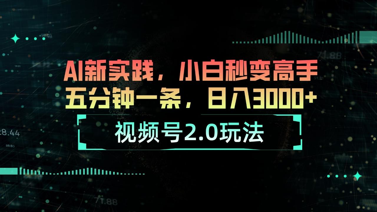 视频号2.0玩法 AI新实践，小白秒变高手五分钟一条，日入3000+-指尖网