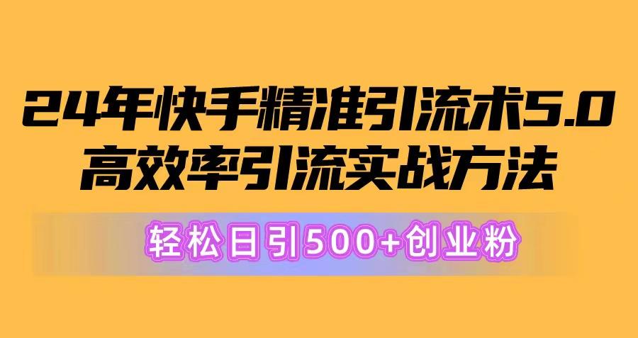 24年快手精准引流术5.0，高效率引流实战方法，轻松日引500+创业粉-指尖网