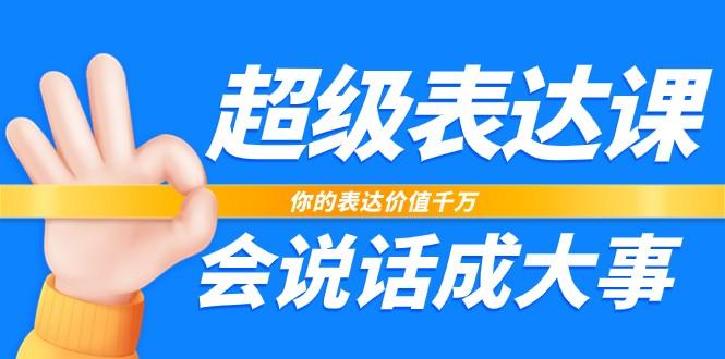 超级表达课，你的表达价值千万，会说话成大事(37节完整版)-指尖网