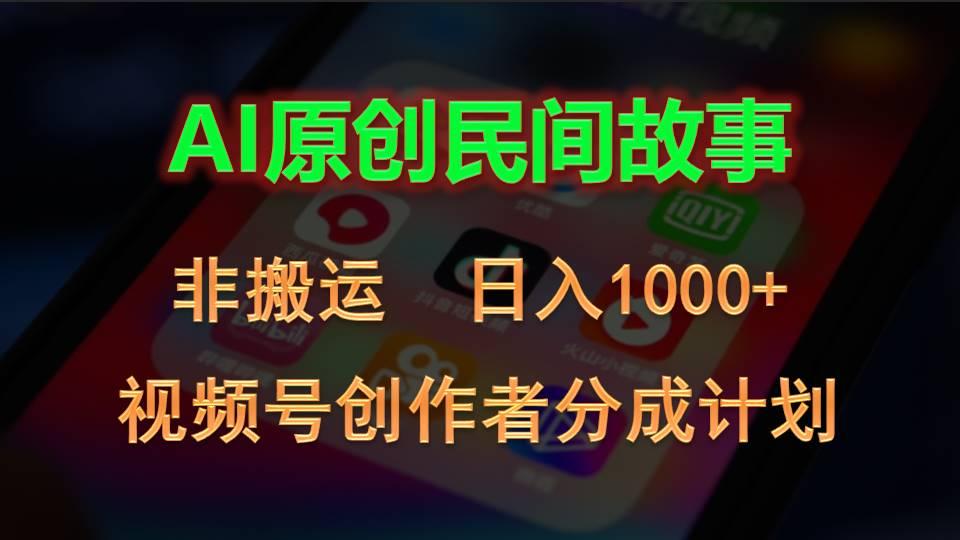 2024视频号创作者分成计划，AI原创民间故事，非搬运，日入1000+-指尖网