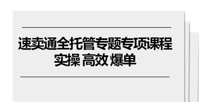 速卖通 全托管专题专项课程，实操 高效 爆单(11节课-指尖网