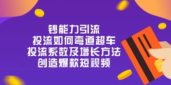 钞 能 力 引 流：投流弯道超车，投流系数及增长方法，创造爆款短视频-20节-指尖网