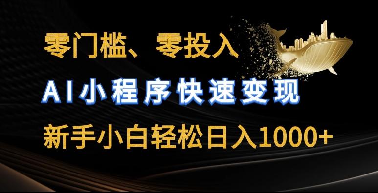 零门槛零投入，AI小程序快速变现，新手小白轻松日入几张【揭秘】-指尖网