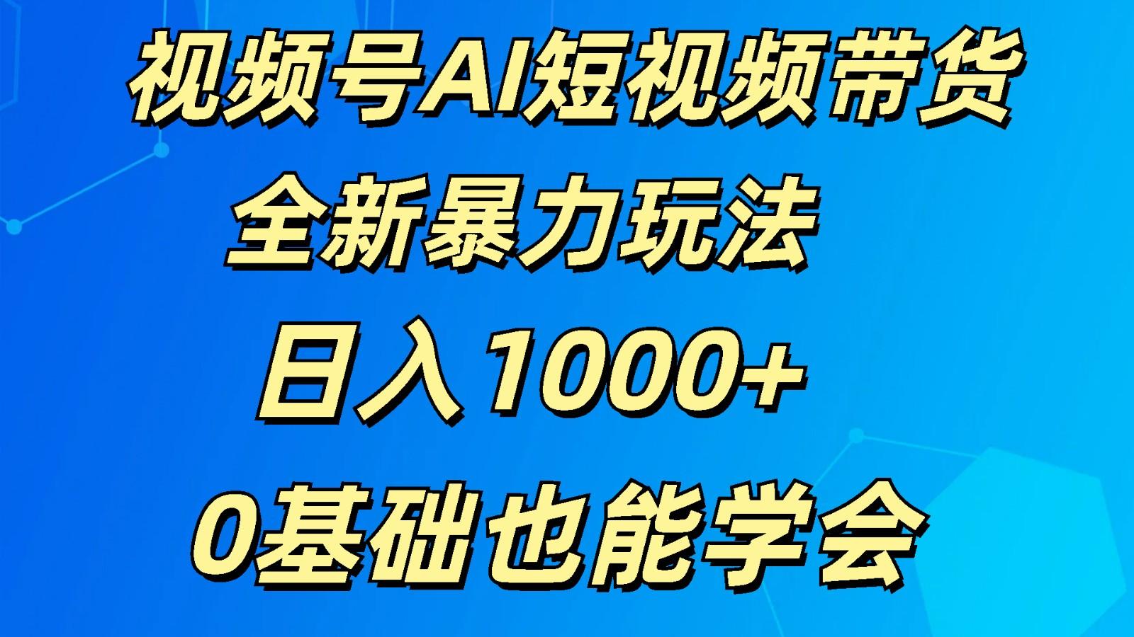 视频号AI短视频带货掘金计划全新暴力玩法 日入1000+ 0基础也能学会-指尖网