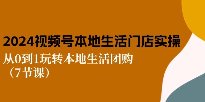 2024视频号短视频本地生活门店实操：从0到1玩转本地生活团购(7节课-指尖网