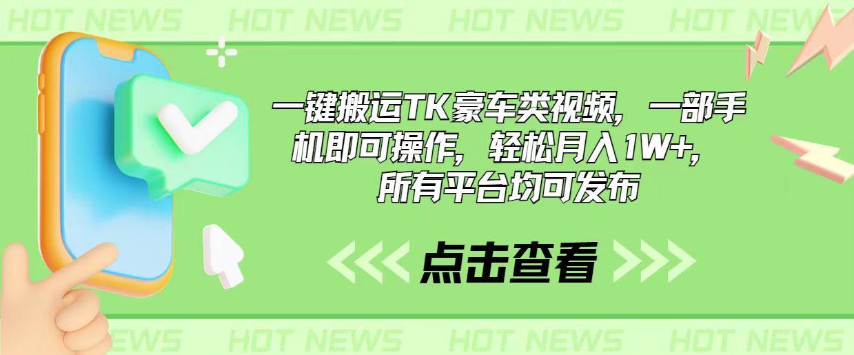 一键搬运TK豪车类视频，一部手机即可操作，轻松月入1W+，所有平台均可发布-指尖网