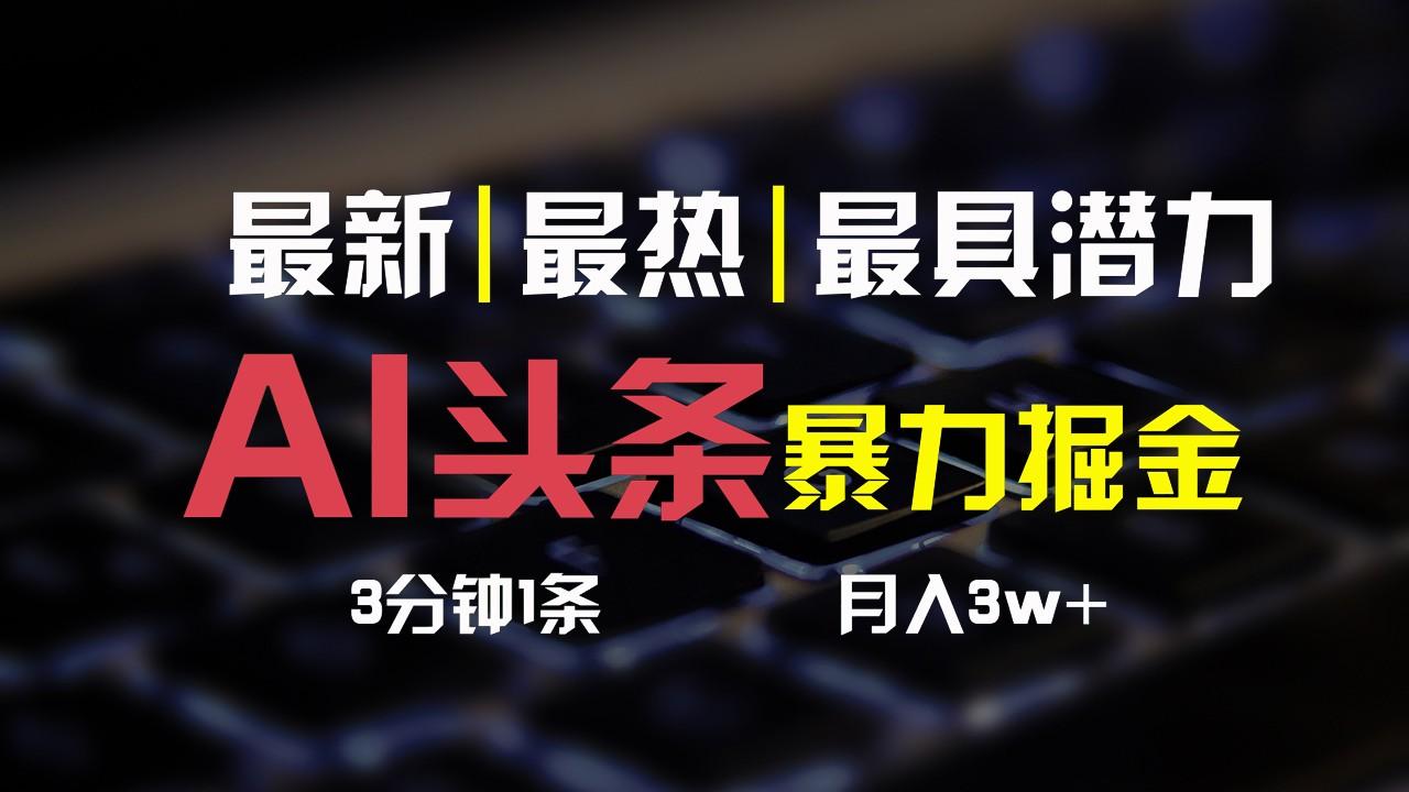 AI头条3天必起号，简单无需经验，3分钟1条，一键多渠道发布，复制粘贴月入3W+-指尖网