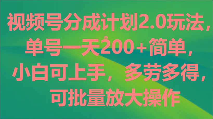 视频号分成计划2.0玩法，单号一天200+简单，小白可上手，多劳多得，可批量放大操作-指尖网