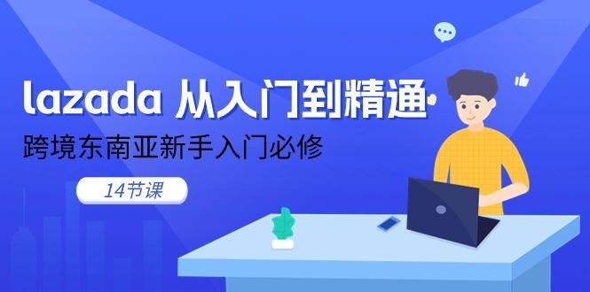 lazada 从入门到精通，跨境东南亚新手入门必修(14节课-指尖网