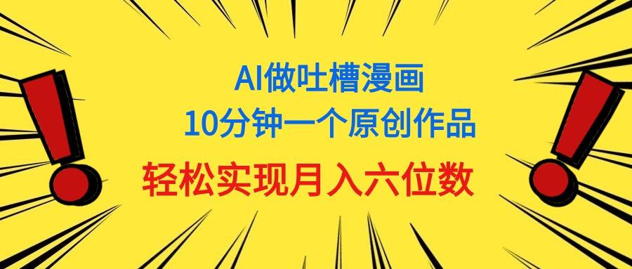 用AI做中式吐槽漫画，10分钟一个原创作品，轻松实现月入6位数-指尖网