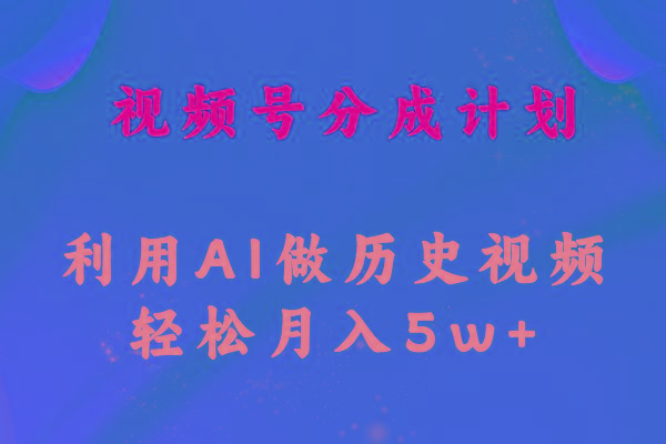 视频号创作分成计划  利用AI做历史知识科普视频 月收益轻松50000+-指尖网