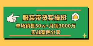 服装带货实操培训班：单场销售50w+月销3000万实战案例分享(27节-指尖网