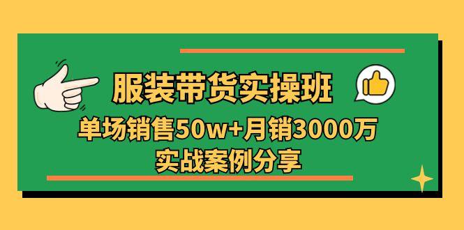 服装带货实操培训班：单场销售50w+月销3000万实战案例分享(27节-指尖网