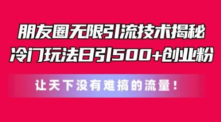 朋友圈无限引流技术，一个冷门玩法日引500+创业粉，让天下没有难搞的流量【揭秘】-指尖网